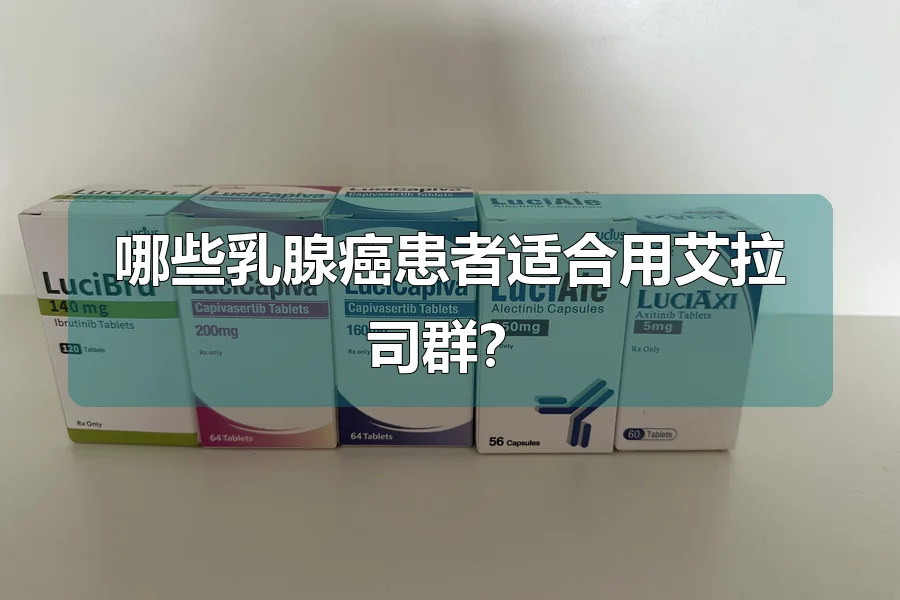 哪些乳腺癌患者适合用艾拉司群？